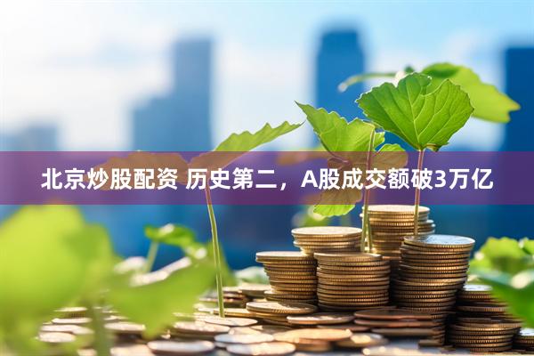 北京炒股配资 历史第二，A股成交额破3万亿