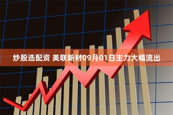 炒股选配资 美联新材09月01日主力大幅流出