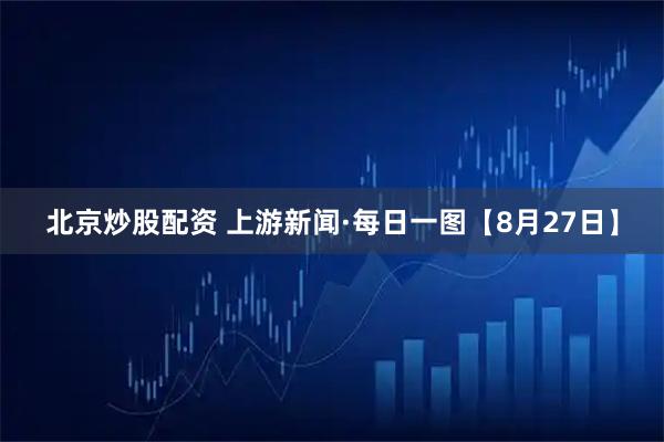 北京炒股配资 上游新闻·每日一图【8月27日】