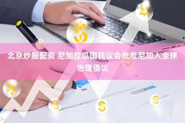 北京炒股配资 尼加拉瓜国民议会批准尼加入全球治理倡议