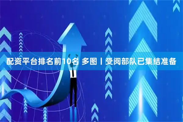 配资平台排名前10名 多图丨受阅部队已集结准备