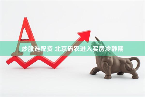 炒股选配资 北京码农进入买房冷静期