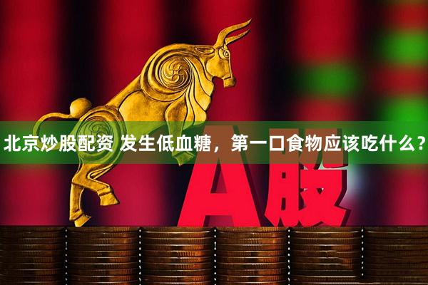 北京炒股配资 发生低血糖，第一口食物应该吃什么？