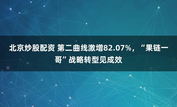 北京炒股配资 第二曲线激增82.07%，“果链一哥”战略转型见成效