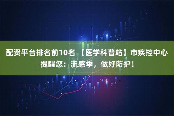 配资平台排名前10名 【医学科普站】市疾控中心提醒您：流感季，做好防护！